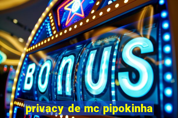 privacy de mc pipokinha